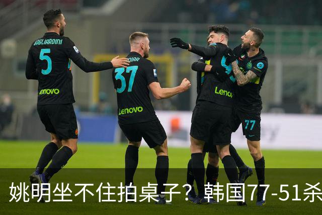 姚明坐不住拍桌子？韩国77-51杀进亚运会决赛，亚洲冠军三分球23中2，中国男篮不如他们，篮协该出手了