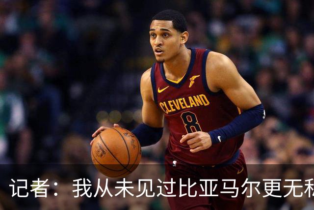 记者：我从未见过比亚马尔更无私的球星，他的球风绝非唯我独尊